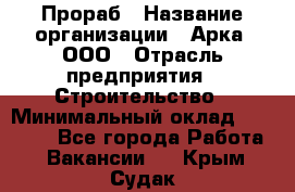 Прораб › Название организации ­ Арка, ООО › Отрасль предприятия ­ Строительство › Минимальный оклад ­ 60 000 - Все города Работа » Вакансии   . Крым,Судак